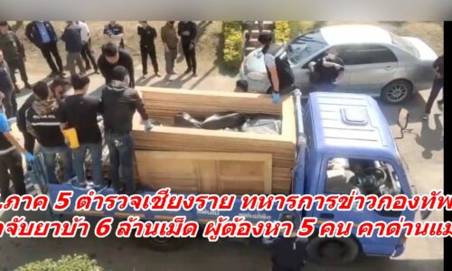 ปปส.ภาค 5 ตำรวจเชียงราย ทหารการข่าวกองทัพไทย สกัดจับยาบ้า 6 ล้านเม็ด ผู้ต้องหา 5 คน คาด่านแม่โถ