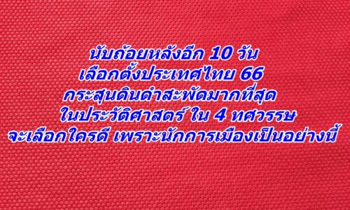 นับถ้อยหลังอีก 10 วัน เลือกตั้งประเทศไทย 66 กระสุนดินดำสะพัดมากที่สุดในประวัติศาสตร์ ใน 4 ทศวรรษ จะเลือกใครดี เพราะนักการเมืองเป็นอย่างนี้