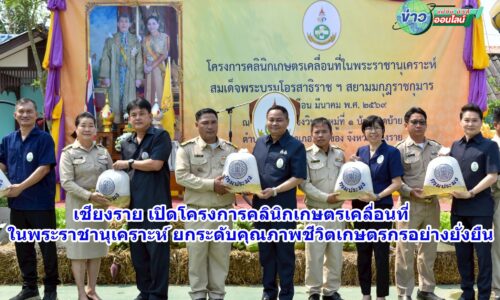 เชียงราย เปิดโครงการคลินิกเกษตรเคลื่อนที่ ในพระราชานุเคราะห์ ยกระดับคุณภาพชีวิตเกษตรกรอย่างยั่งยืน