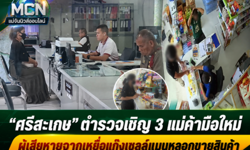 “ศรีสะเกษ” ตำรวจเชิญ 3 แม่ค้ามือใหม่ ผู้เสียหายจากเหยื่อแก๊งเซลล์แมนหลอกขายสินค้า เข้าชี้ตัวผู้ต้องหา ล่าสุดรู้ตัวผู้ก่อเหตุแล้ว