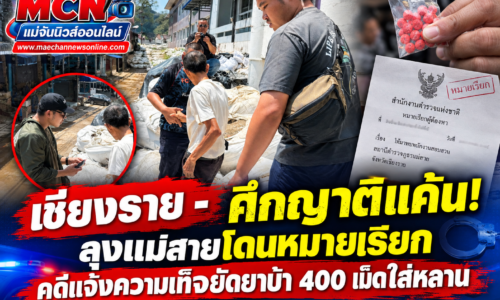 เชียงราย – ศึกญาติแค้น! ลุงแม่สายโดนหมายเรียก คดีแจ้งความเท็จยัดยาบ้า 400 เม็ดใส่หลาน ตร. บุกรวบถึงแนวบิ๊กแบ็คจุดมีปัญหา