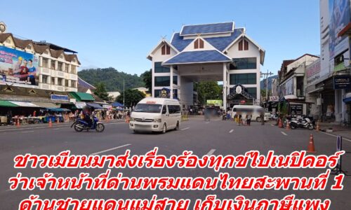 ชาวเมียนมาส่งเรื่องร้องทุกข์ไปเนปิดอร์  ว่าเจ้าหน้าที่ด่านพรมแดนไทยสะพานที่ 1ด้านชายแดนแม่สาย เก็บเงินภาษีแพง