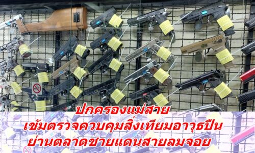 ปกครองแม่สาย เข้มตรวจควบคุมสิ่งเทียมอาวุธปืน ย่านตลาดชายแดนสายลมจอย