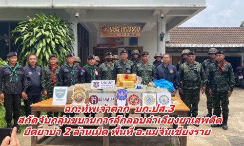 ฉก.ทัพเจ้าตาก  บก.ปส.3  สกัดจับกลุ่มขบวนการลักลอบลำเลียงยาเสพติด ยึดยาบ้า 2 ล้านเม็ด พื้นที่ อ.แม่จันเชียงราย