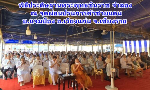 อดีตรองแม่ทัพ ภาค 3 เป็นประธาน พิธีประดิษฐานพระพุทธชินราช จำลอง ณ จุดผ่อนปรนการค้าชายแดน บ.แจมป๋อง อ.เวียงแก่น จ.เชียงราย