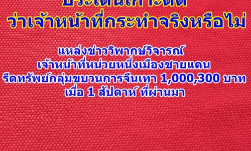 แหล่งข่าววิพากษ์วิจารณ์ เจ้าหน้าที่หน่วยหนึ่งเมืองชายแดน รีดทรัพย์กลุ่มขบวนการจีนเทา 1,000,300 บาท เมื่อ 1 สัปดาห์ ที่ผ่านมา