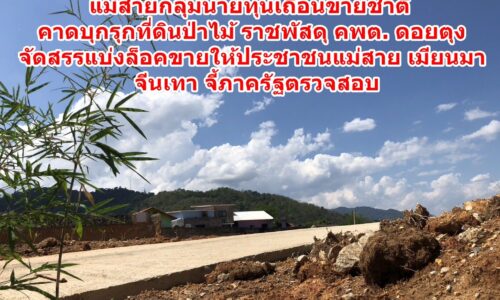 แม่สายกลุ่มนายทุนเถื่อนขายชาติ คาดบุกรุกที่ดินป่าไม้ – ราชพัสดุ – คพต. ดอยตุง จัดสรรแบ่งล็อคขายให้ประชาชนแม่สาย – เมียนมา – จีนเทา จี้ภาครัฐตรวจสอบ