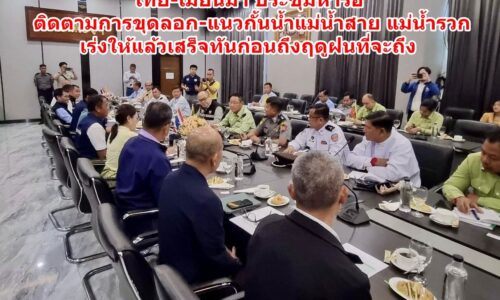 ไทย-เมียนมา ประชุมหารือ ติดตามการขุดลอก-แนวกั้นน้ำแม่น้ำสาย – แม่น้ำรวก เร่งให้แล้วเสร็จทันก่อนถึงฤดูฝนที่จะถึง