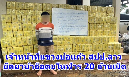 เจ้าหน้าที่แขวงบ่อแก้ว สปป.ลาว ยึดยาบ้าล็อตมโหฬาร 20 ล้านเม็ด