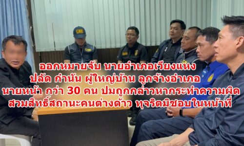 ออกหมายจับ นายอำเภอเวียงแหง ปลัด กำนัน ผู้ใหญ่บ้าน ลูกจ้างอำเภอ นายหน้า กว่า 30 คน ปมถูกกล่าวหากระทำความผิดสวมสิทธิ์สถานะคนต่างด้าว ทุจริตมิชอบในหน้าที่