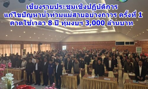 เชียงรายประชุมเชิงปฏิบัติการ แก้ไขปัญหาน้ำท่วมแม่สายอย่างถาวร ครั้งที่ 1 คาดใช้เวลา 8 ปี ทุ่มงบฯ 3,000 ล้านบาท