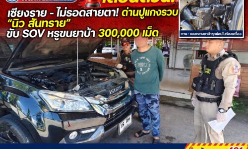 เชียงราย – ไม่รอดสายตา! ด่านปูแกงรวบ “นิว สันทราย” ขับ SUV หรูขนยาบ้า 300,000 เม็ด