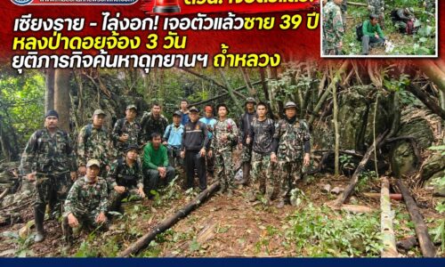 เชียงราย – โล่งอก! เจอตัวแล้วชาย 39 ปี หลงป่าดอยจ้อง 3 วัน ยุติภารกิจค้นหาอุทยานฯ ถ้ำหลวง